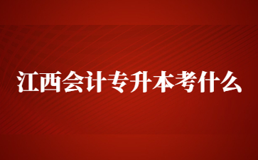 江西会计专升本考什么?