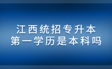 江西统招专升本第一学历是本科吗