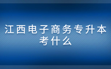 江西电子商务专升本考什么?