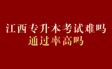 江西专升本考试难吗通过率高吗