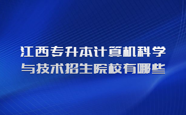 江西专升本计算机科学与技术招生院校有哪些