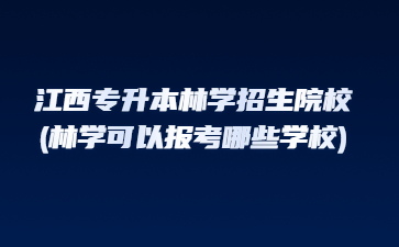 江西专升本林学招生院校(林学可以报考哪些学校)