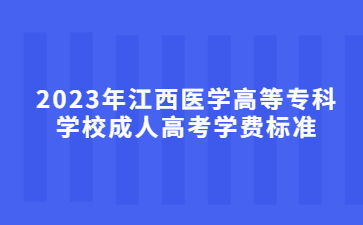 2023年江西医学高等专科学校成人高考学费标准