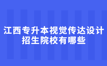 江西专升本视觉传达设计招生院校有哪些