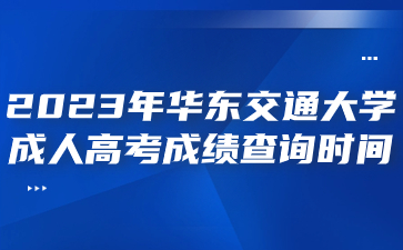 2023年华东交通大学成人高考成绩查询时间