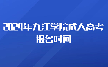 2024年九江学院成人高考报名时间