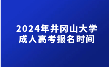 2024年井冈山大学成人高考报名时间