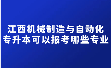 江西机械制造与自动化专升本可以报考哪些专业