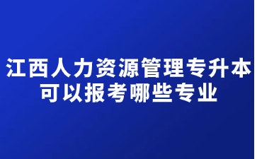 江西人力资源管理专升本可以报考哪些专业