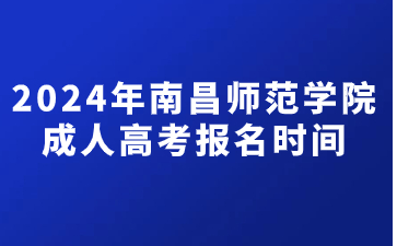 2024年南昌师范学院成人高考报名时间