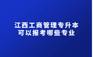 江西工商管理专升本可以报考哪些专业