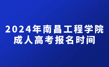 2024年南昌工程学院成人高考报名时间