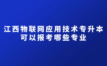 江西物联网应用技术专升本可以报考哪些专业