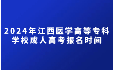 2024年江西医学高等专科学校成人高考报名时间