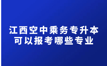 江西空中乘务专升本可以报考哪些专业