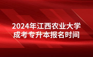 2024年江西农业大学成考专升本报名时间