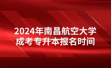 2024年南昌航空大学成考专升本报名时间