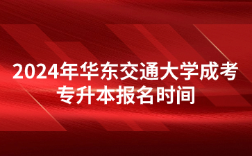 2024年华东交通大学成考专升本报名时间