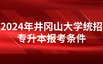 2024年井冈山大学统招专升本报考条件