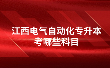 江西电气自动化专升本考哪些科目