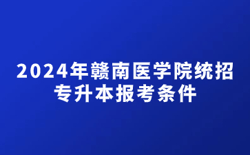 2024年赣南医学院统招专升本报考条件