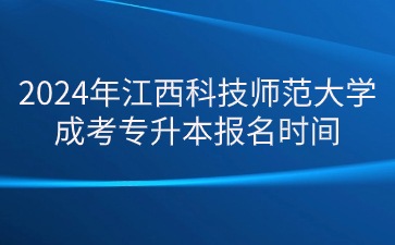 2024年江西科技师范大学成考专升本报名时间