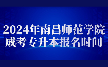 2024年南昌师范学院成考专升本报名时间