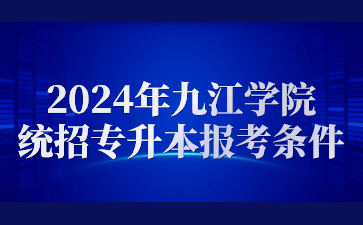 2024年九江学院统招专升本报考条件