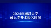 2024年南昌大学成人专升本报名时间