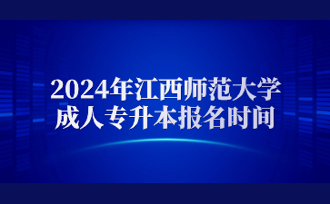 2024年江西师范大学成人专升本报名时间