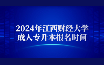 2024年江西财经大学成人专升本报名时间