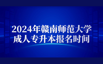 2024年赣南师范大学成人专升本报名时间