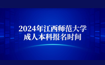 2024年江西师范大学成人本科报名时间