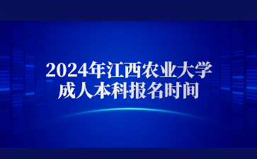 2024年江西农业大学成人本科报名时间