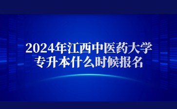 2024年江西中医药大学专升本什么时候报名