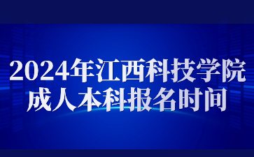 2024年江西科技学院成人本科报名时间