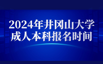 2024年井冈山大学成人本科报名时间