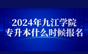 2024年九江学院专升本什么时候报名