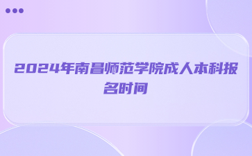 2024年南昌师范学院成人本科报名时间