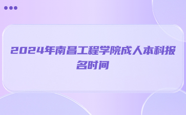 2024年南昌工程学院成人本科报名时间