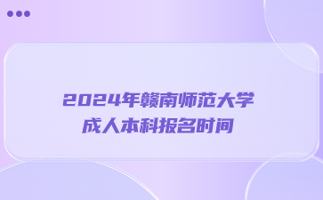 2024年赣南师范大学成人本科报名时间