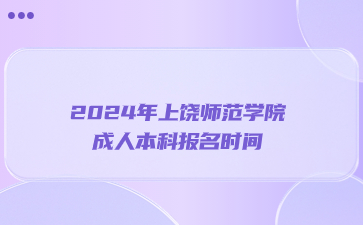 2024年上饶师范学院成人本科报名时间