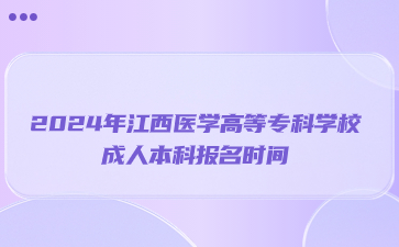 2024年江西医学高等专科学校成人本科报名时间