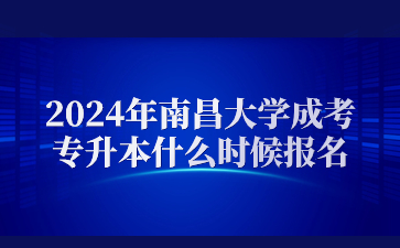 2024年南昌大学成考专升本什么时候报名