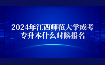 2024年江西师范大学成考专升本什么时候报名