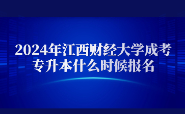 2024年江西财经大学成考专升本什么时候报名