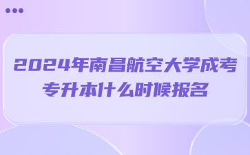 2024年南昌航空大学成考专升本什么时候报名