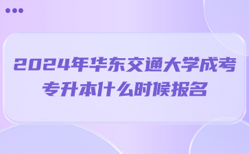 2024年华东交通大学成考专升本什么时候报名