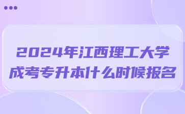 2024年江西理工大学成考专升本什么时候报名