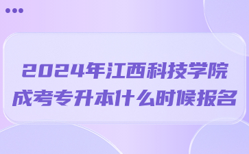 2024年江西科技学院成考专升本什么时候报名